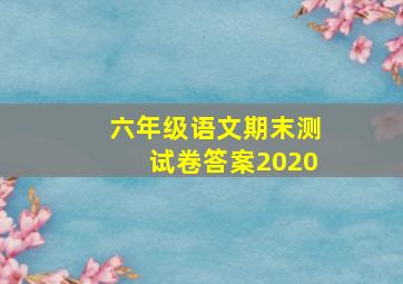 六年级语文期末测试卷答案2020