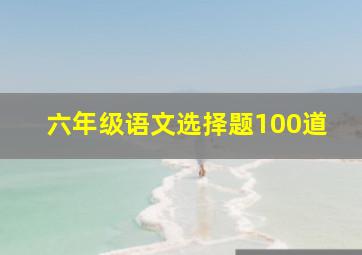 六年级语文选择题100道