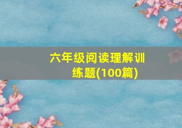 六年级阅读理解训练题(100篇)