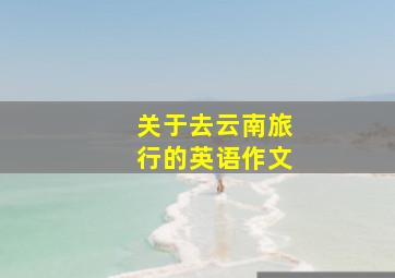 关于去云南旅行的英语作文