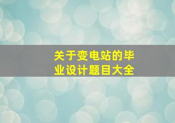 关于变电站的毕业设计题目大全