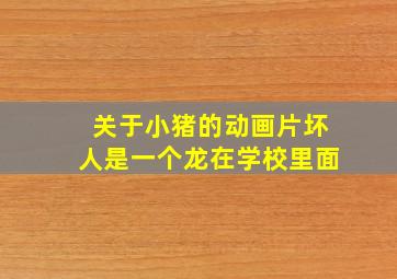 关于小猪的动画片坏人是一个龙在学校里面