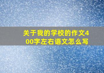 关于我的学校的作文400字左右语文怎么写