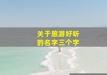 关于旅游好听的名字三个字