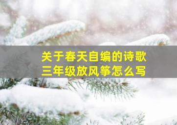 关于春天自编的诗歌三年级放风筝怎么写