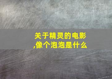 关于精灵的电影,像个泡泡是什么