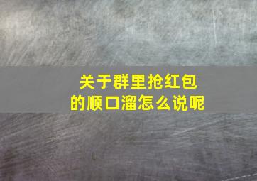 关于群里抢红包的顺口溜怎么说呢