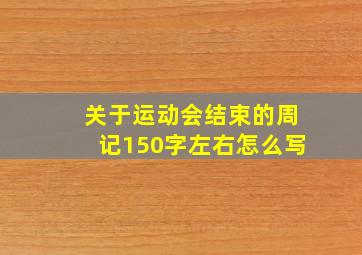 关于运动会结束的周记150字左右怎么写