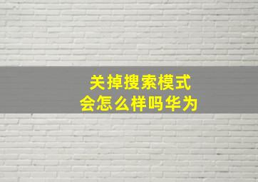 关掉搜索模式会怎么样吗华为