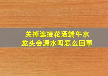 关掉连接花洒端午水龙头会漏水吗怎么回事