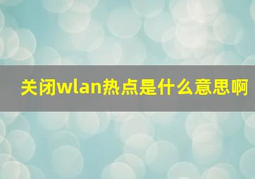 关闭wlan热点是什么意思啊