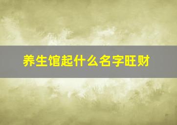 养生馆起什么名字旺财