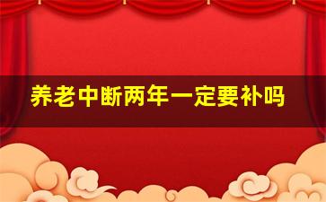 养老中断两年一定要补吗