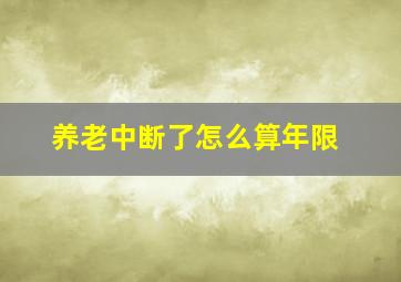 养老中断了怎么算年限