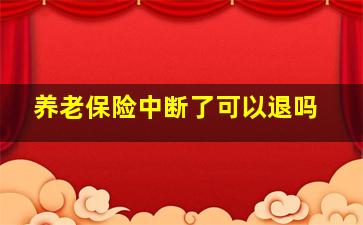 养老保险中断了可以退吗