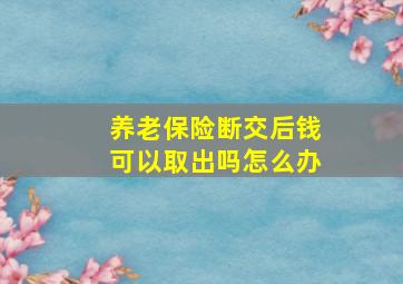 养老保险断交后钱可以取出吗怎么办