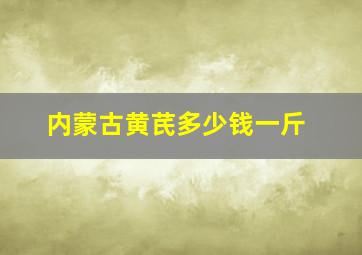 内蒙古黄芪多少钱一斤