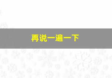 再说一遍一下