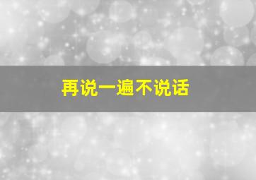 再说一遍不说话