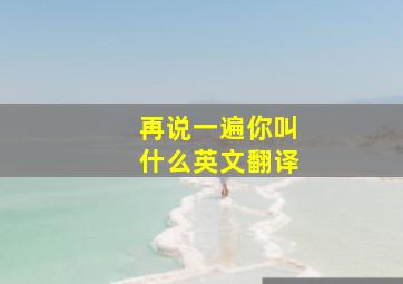 再说一遍你叫什么英文翻译