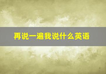 再说一遍我说什么英语