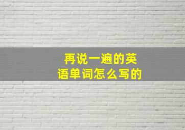 再说一遍的英语单词怎么写的