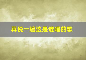 再说一遍这是谁唱的歌