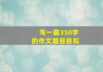 写一篇350字的作文题目自拟