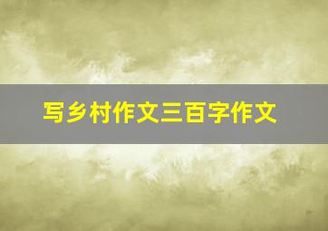 写乡村作文三百字作文