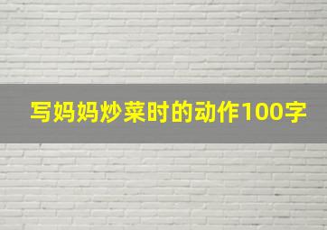 写妈妈炒菜时的动作100字