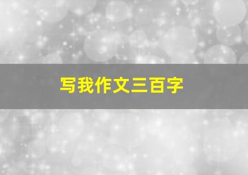 写我作文三百字