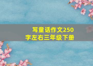 写童话作文250字左右三年级下册