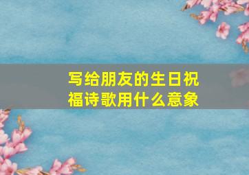 写给朋友的生日祝福诗歌用什么意象