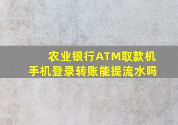 农业银行ATM取款机手机登录转账能提流水吗