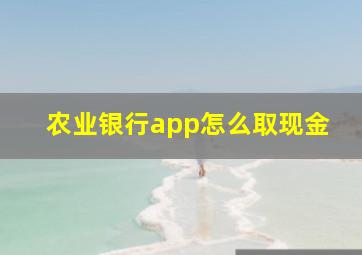 农业银行app怎么取现金