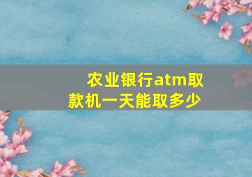 农业银行atm取款机一天能取多少