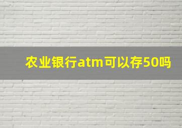 农业银行atm可以存50吗