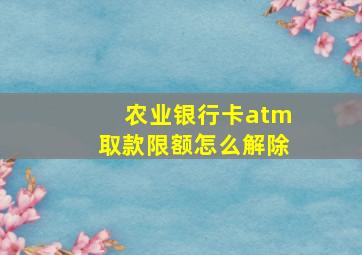 农业银行卡atm取款限额怎么解除