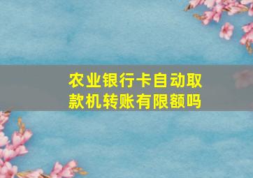 农业银行卡自动取款机转账有限额吗