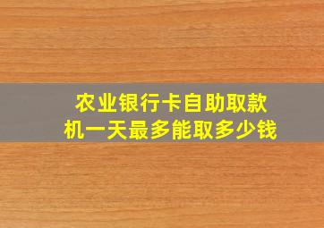 农业银行卡自助取款机一天最多能取多少钱