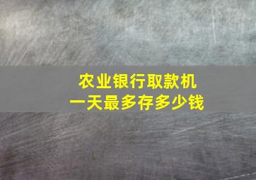 农业银行取款机一天最多存多少钱