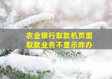 农业银行取款机页面取款业务不显示咋办