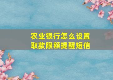 农业银行怎么设置取款限额提醒短信