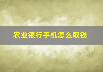 农业银行手机怎么取钱