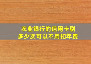 农业银行的信用卡刷多少次可以不用扣年费