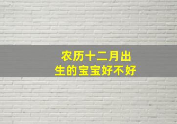 农历十二月出生的宝宝好不好