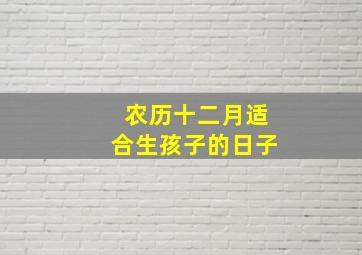 农历十二月适合生孩子的日子