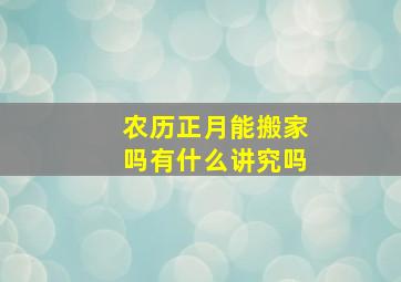 农历正月能搬家吗有什么讲究吗