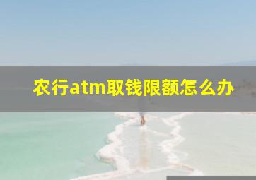 农行atm取钱限额怎么办