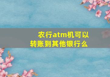 农行atm机可以转账到其他银行么